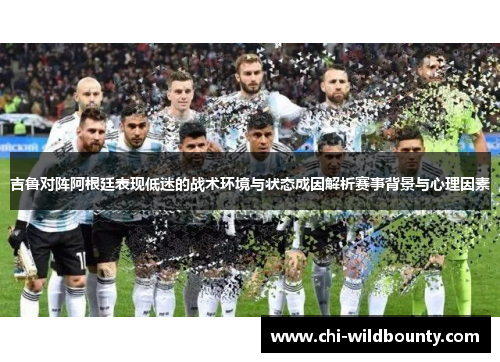 吉鲁对阵阿根廷表现低迷的战术环境与状态成因解析赛事背景与心理因素