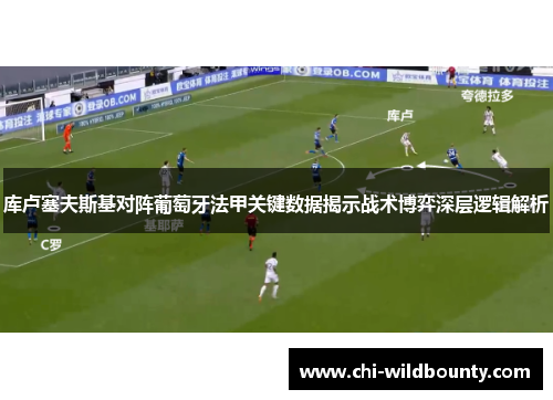 库卢塞夫斯基对阵葡萄牙法甲关键数据揭示战术博弈深层逻辑解析