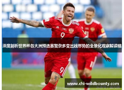 深度剖析世界杯各大洲预选赛复杂多变出线形势的全景化观察解读稿 深度剖析世界杯各大洲预选赛复杂多变出线形势的全景化观察解读稿