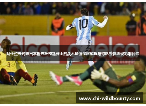 阿什拉夫对阵日本世界杯预选赛中的战术价值深度解析与球队整体表现影响评估