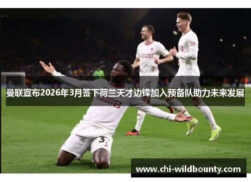 曼联宣布2026年3月签下荷兰天才边锋加入预备队助力未来发展