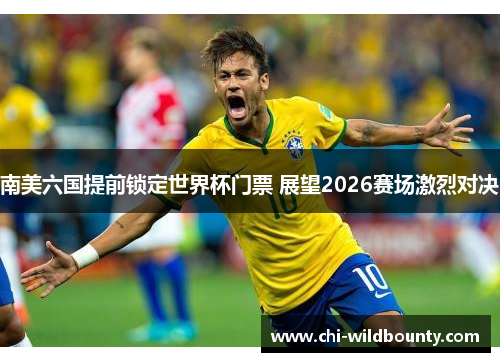 南美六国提前锁定世界杯门票 展望2026赛场激烈对决