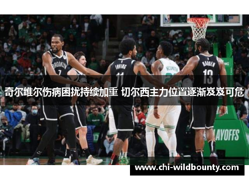 奇尔维尔伤病困扰持续加重 切尔西主力位置逐渐岌岌可危