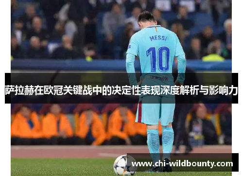 萨拉赫在欧冠关键战中的决定性表现深度解析与影响力
