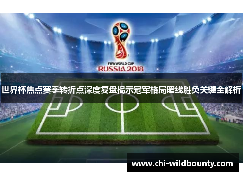 世界杯焦点赛季转折点深度复盘揭示冠军格局暗线胜负关键全解析