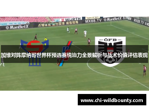 加维对阵摩纳哥世界杯预选赛统治力全景解析与战术价值评估表现