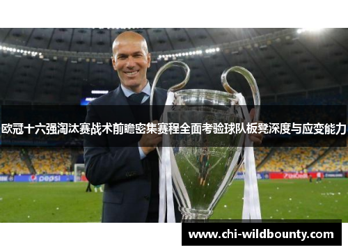 欧冠十六强淘汰赛战术前瞻密集赛程全面考验球队板凳深度与应变能力