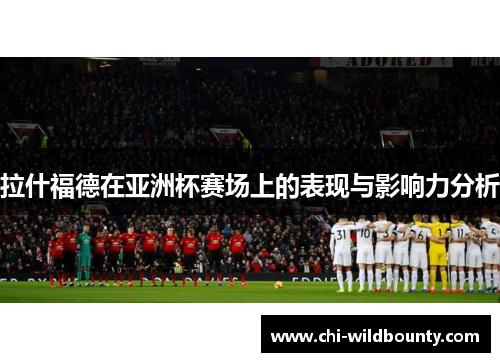 拉什福德在亚洲杯赛场上的表现与影响力分析